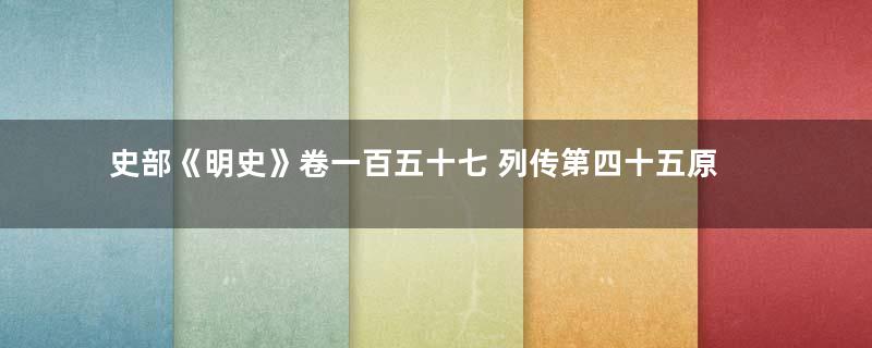 史部《明史》卷一百五十七 列传第四十五原文赏析